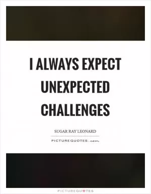 I always expect unexpected challenges Picture Quote #1
