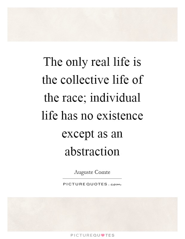 The only real life is the collective life of the race; individual life has no existence except as an abstraction Picture Quote #1