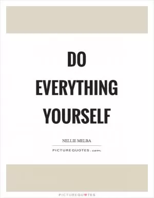 Do everything yourself Picture Quote #1