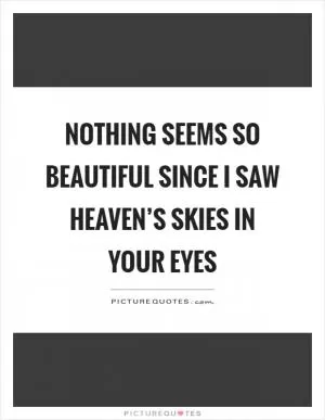 Nothing seems so beautiful since I saw heaven’s skies in your eyes Picture Quote #1