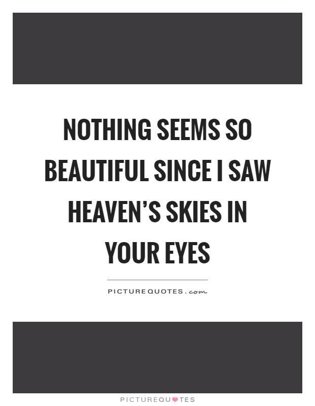 Nothing seems so beautiful since I saw heaven's skies in your eyes Picture Quote #1