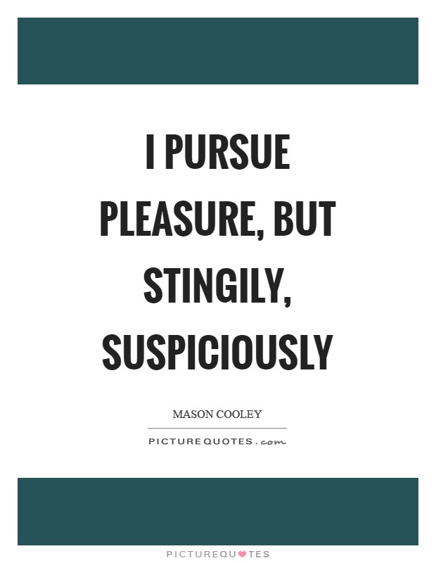 I pursue pleasure, but stingily, suspiciously Picture Quote #1