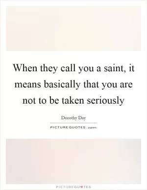 When they call you a saint, it means basically that you are not to be taken seriously Picture Quote #1