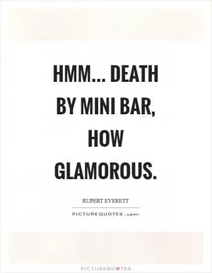 Hmm... Death by mini bar, how glamorous Picture Quote #1