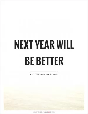 Next year will be better Picture Quote #1