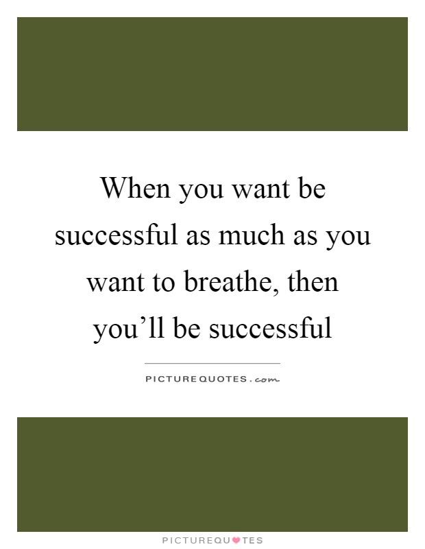 When you want be successful as much as you want to breathe, then you'll be successful Picture Quote #1