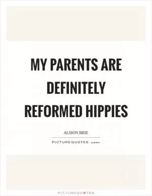 My parents are definitely reformed hippies Picture Quote #1