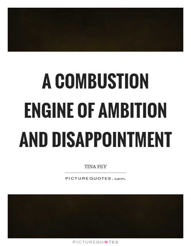 A combustion engine of ambition and disappointment Picture Quote #1