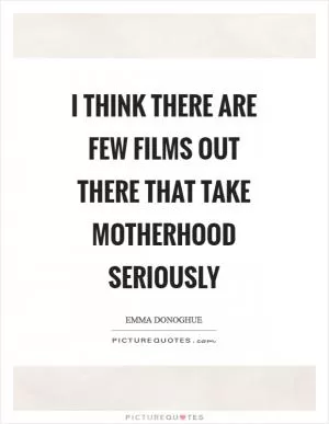 I think there are few films out there that take motherhood seriously Picture Quote #1