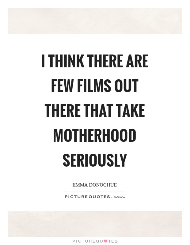 I think there are few films out there that take motherhood seriously Picture Quote #1