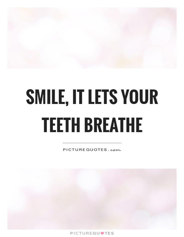 Smile, it lets your teeth breathe Picture Quote #1
