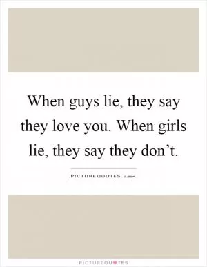 When guys lie, they say they love you. When girls lie, they say they don’t Picture Quote #1