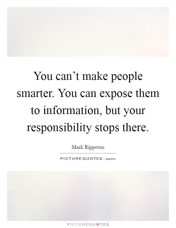 You can't make people smarter. You can expose them to information, but your responsibility stops there Picture Quote #1