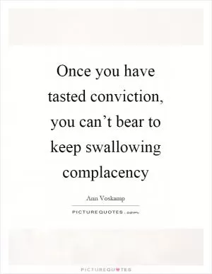 Once you have tasted conviction, you can’t bear to keep swallowing complacency Picture Quote #1