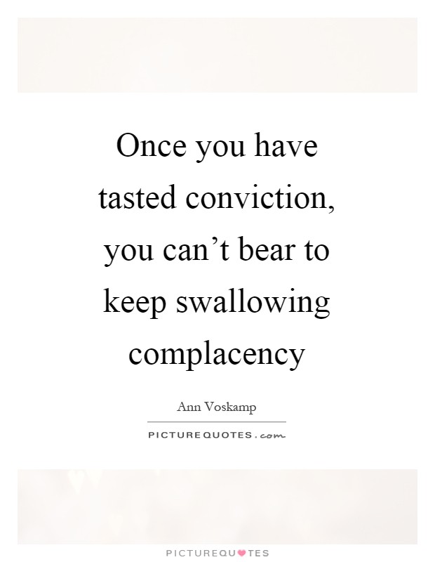 Once you have tasted conviction, you can't bear to keep swallowing complacency Picture Quote #1