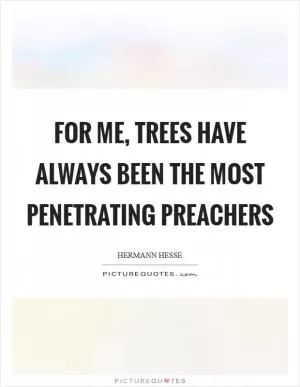 For me, trees have always been the most penetrating preachers Picture Quote #1