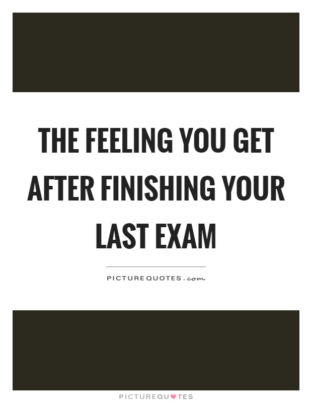 The feeling you get after finishing your last exam Picture Quote #1