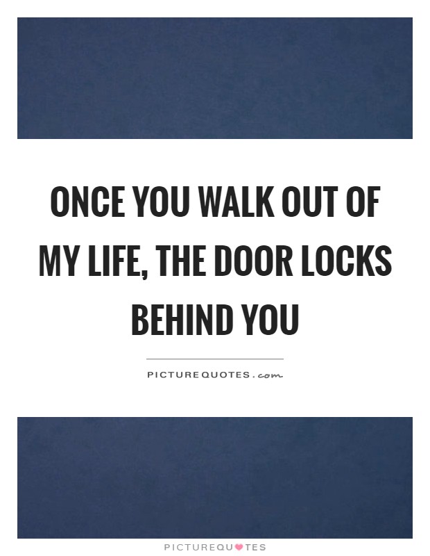 Once you walk out of my life, the door locks behind you Picture Quote #1