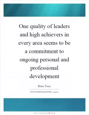 One quality of leaders and high achievers in every area seems to be a commitment to ongoing personal and professional development Picture Quote #1