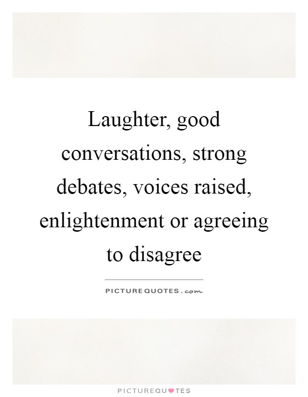 Laughter, good conversations, strong debates, voices raised, enlightenment or agreeing to disagree Picture Quote #1