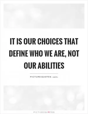 It is our choices that define who we are, not our abilities Picture Quote #1