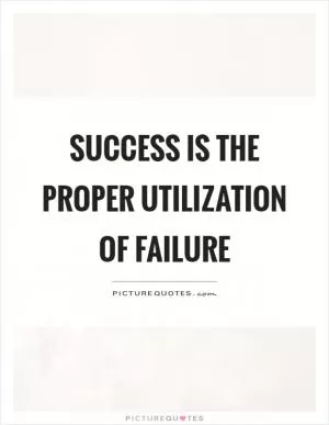 Success is the proper utilization of failure Picture Quote #1