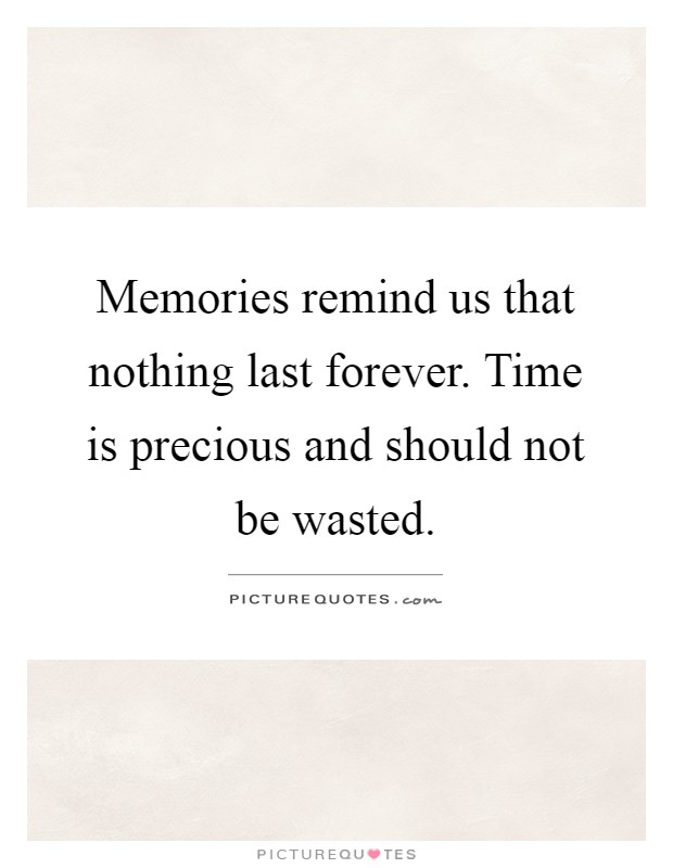 Memories remind us that nothing last forever. Time is precious and should not be wasted Picture Quote #1