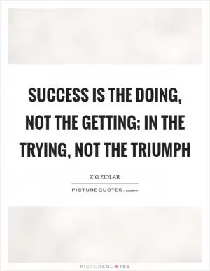 Success is the doing, not the getting; in the trying, not the triumph Picture Quote #1