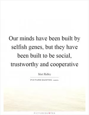Our minds have been built by selfish genes, but they have been built to be social, trustworthy and cooperative Picture Quote #1