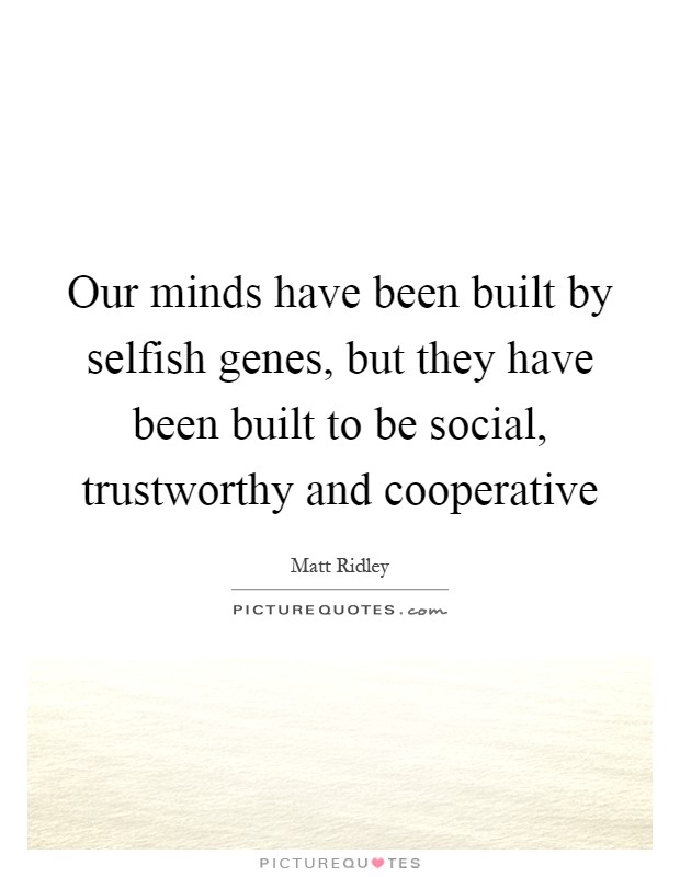 Our minds have been built by selfish genes, but they have been built to be social, trustworthy and cooperative Picture Quote #1