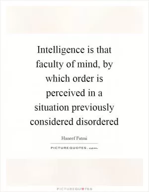 Intelligence is that faculty of mind, by which order is perceived in a situation previously considered disordered Picture Quote #1
