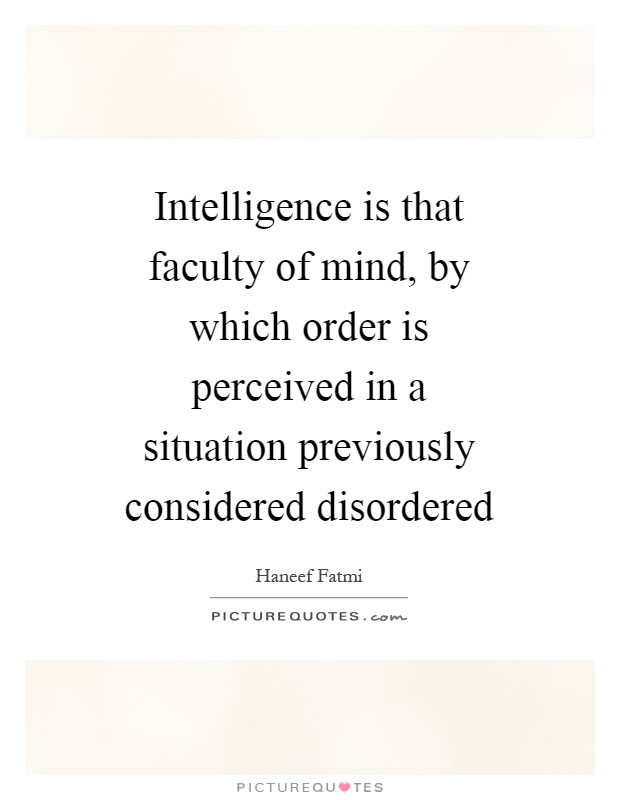Intelligence is that faculty of mind, by which order is perceived in a situation previously considered disordered Picture Quote #1