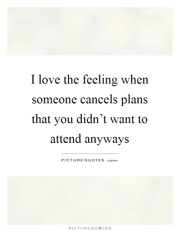 I love the feeling when someone cancels plans that you didn't want to attend anyways Picture Quote #1