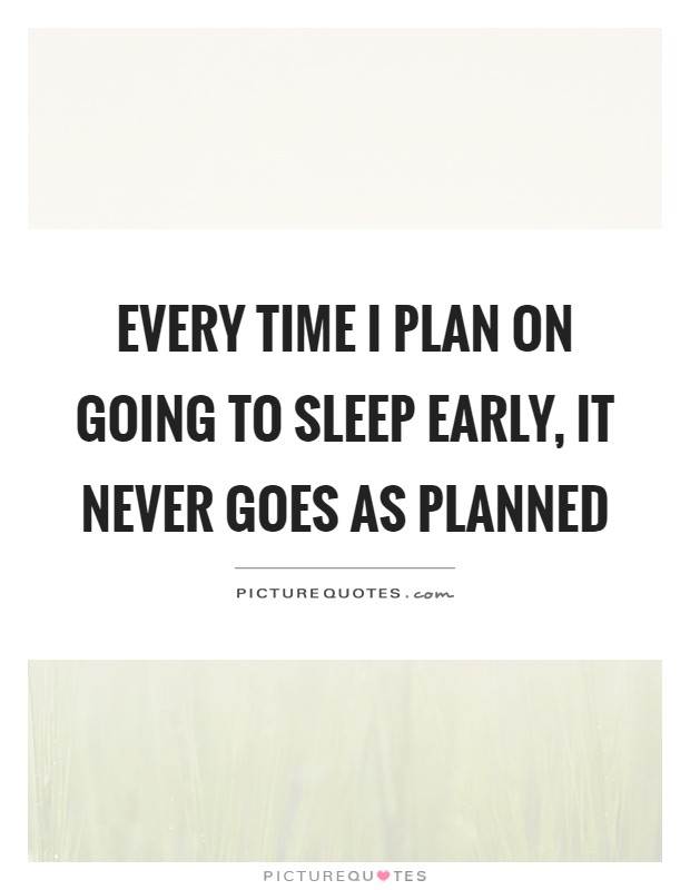 Every time I plan on going to sleep early, it never goes as planned Picture Quote #1