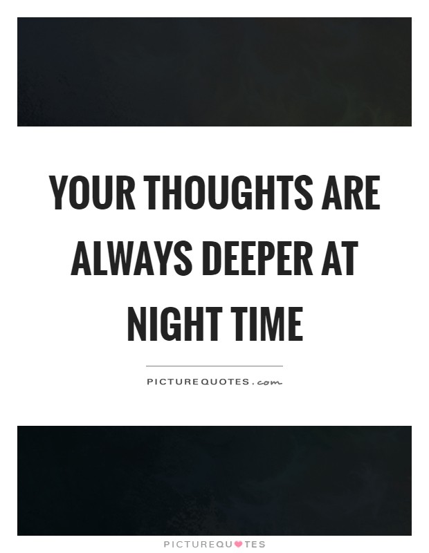 Your thoughts are always deeper at night time Picture Quote #1