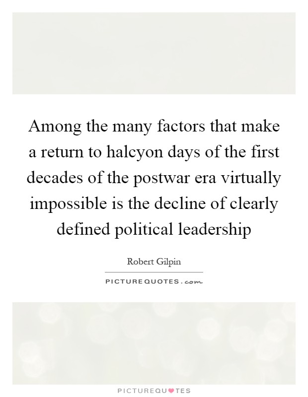Among the many factors that make a return to halcyon days of the first decades of the postwar era virtually impossible is the decline of clearly defined political leadership Picture Quote #1