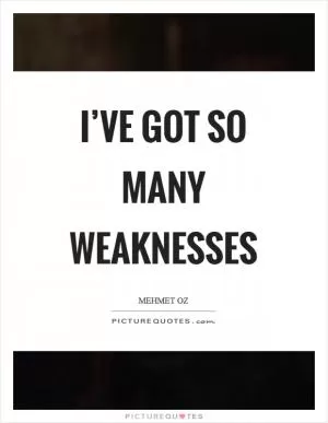 I’ve got so many weaknesses Picture Quote #1