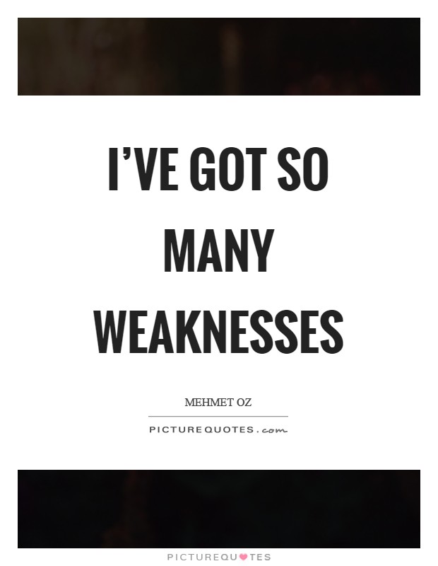 I've got so many weaknesses Picture Quote #1
