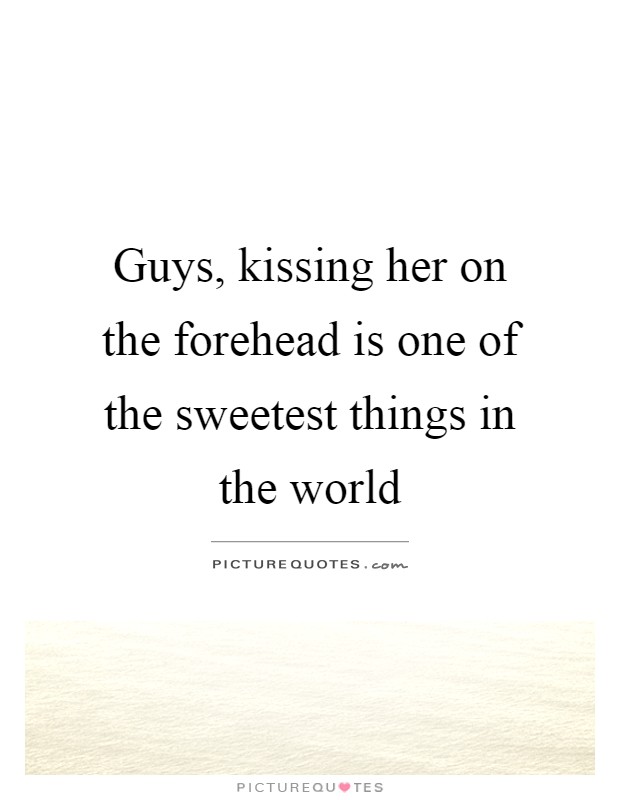 Guys, kissing her on the forehead is one of the sweetest things in the world Picture Quote #1
