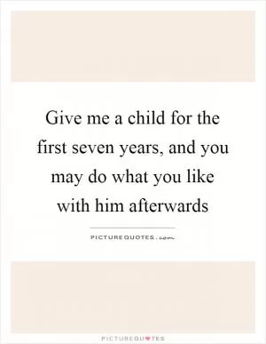 Give me a child for the first seven years, and you may do what you like with him afterwards Picture Quote #1
