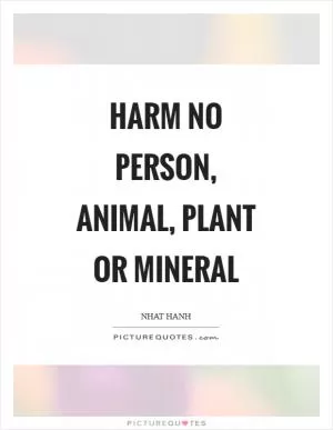 Harm no person, animal, plant or mineral Picture Quote #1