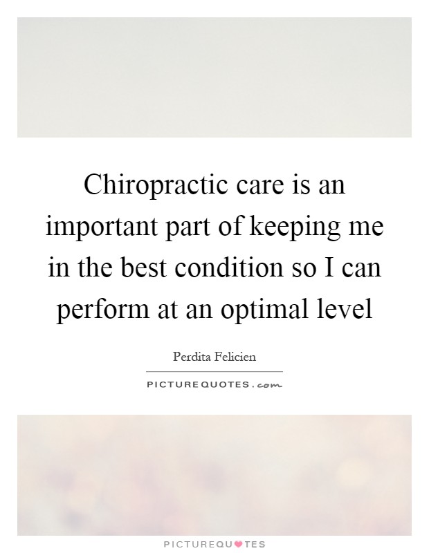 Chiropractic care is an important part of keeping me in the best condition so I can perform at an optimal level Picture Quote #1