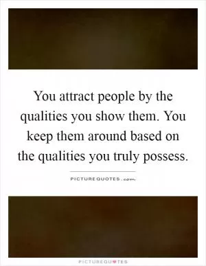 You attract people by the qualities you show them. You keep them around based on the qualities you truly possess Picture Quote #1