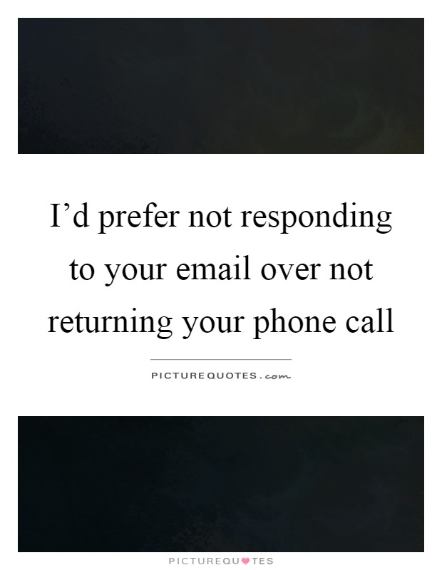 I'd prefer not responding to your email over not returning your phone call Picture Quote #1
