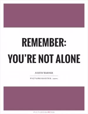 Remember: You’re not alone Picture Quote #1