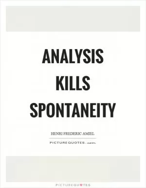 Analysis kills spontaneity Picture Quote #1