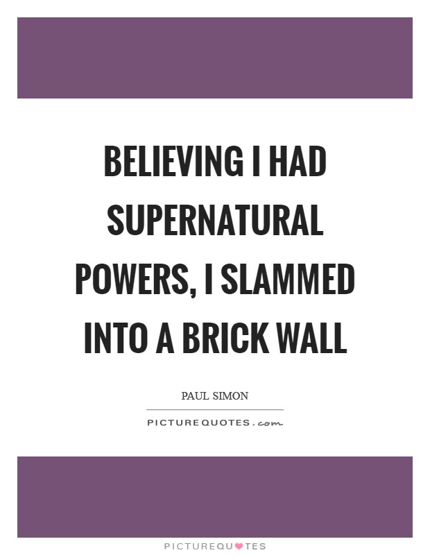 Believing I had supernatural powers, I slammed into a brick wall Picture Quote #1