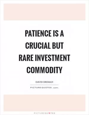 Patience is a crucial but rare investment commodity Picture Quote #1