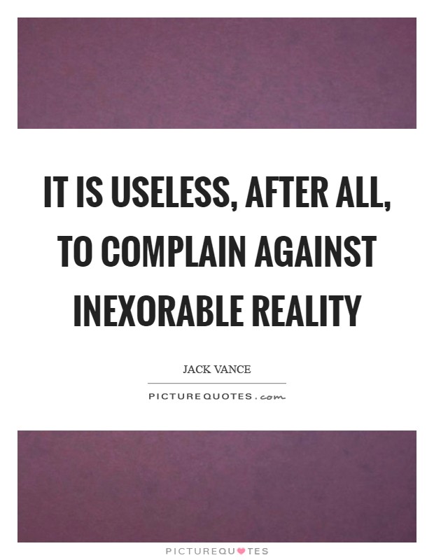 It is useless, after all, to complain against inexorable reality Picture Quote #1