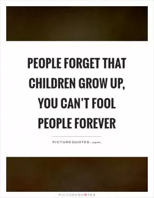 People forget that children grow up, you can’t fool people forever Picture Quote #1